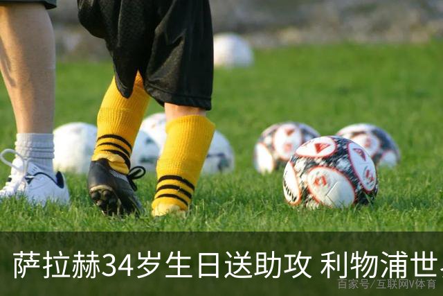 萨拉赫34岁生日送助攻 利物浦世界杯首轮参与度超高